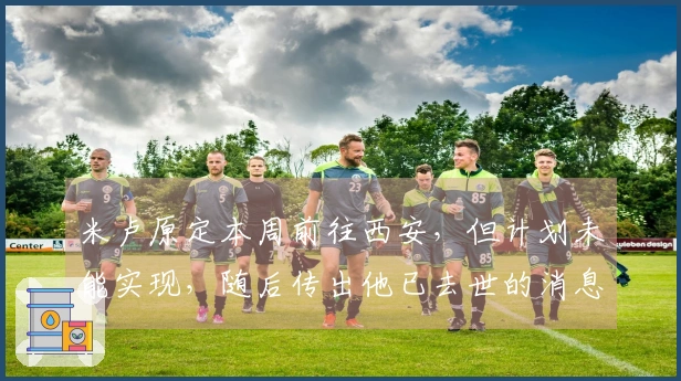 米卢原定本周前往西安，但计划未能实现，随后传出他已去世的消息