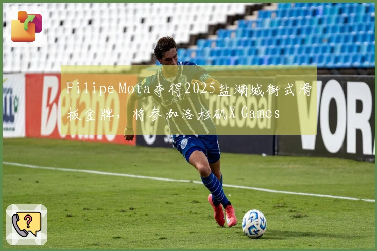 Filipe Mota夺得2025盐湖城街式滑板金牌，将参加洛杉矶X Games