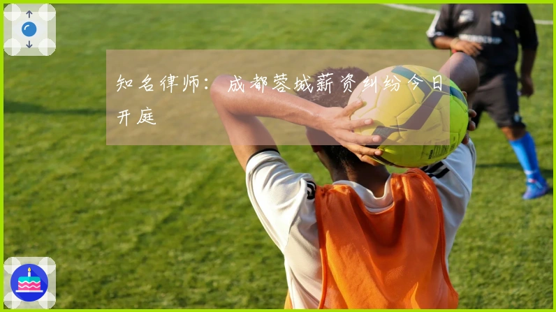 知名律师：成都蓉城薪资纠纷今日开庭