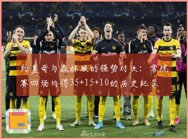 约基奇与森林狼的强势对决：常规赛四场均得35+15+10的历史纪录