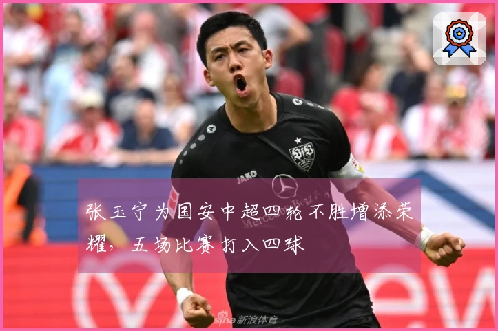张玉宁为国安中超四轮不胜增添荣耀，五场比赛打入四球