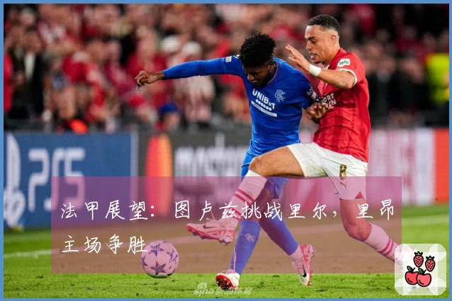法甲展望：图卢兹挑战里尔，里昂主场争胜