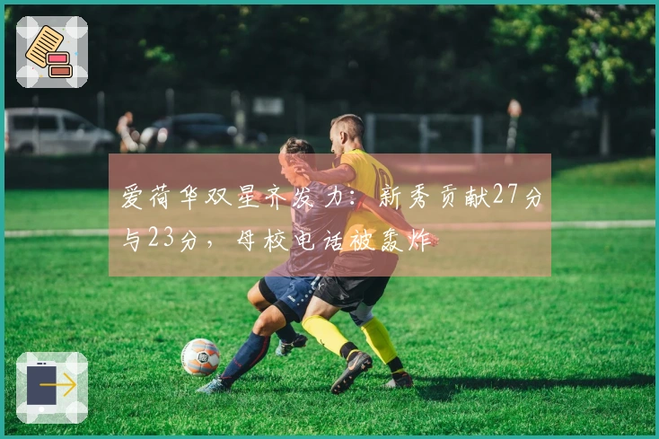 爱荷华双星齐发力：新秀贡献27分与23分，母校电话被轰炸