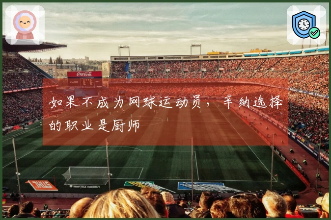 如果不成为网球运动员，辛纳选择的职业是厨师