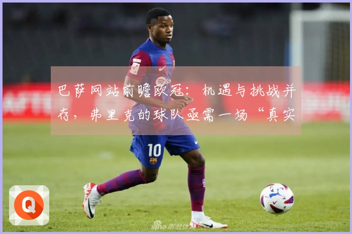 巴萨网站前瞻欧冠：机遇与挑战并存，弗里克的球队亟需一场“真实逆转”