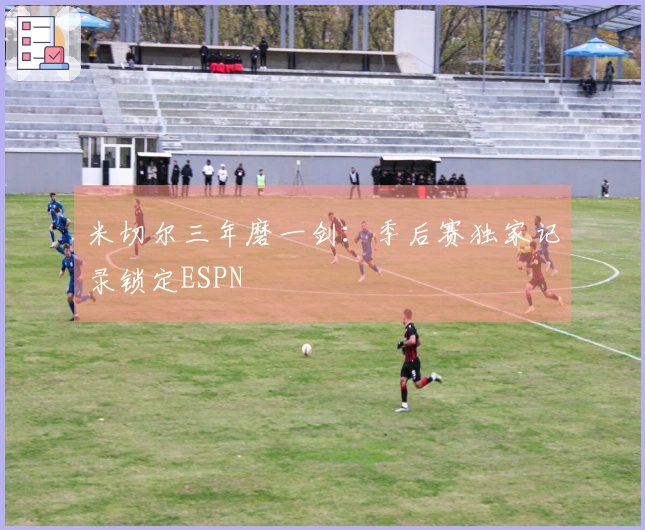 米切尔三年磨一剑：季后赛独家记录锁定ESPN