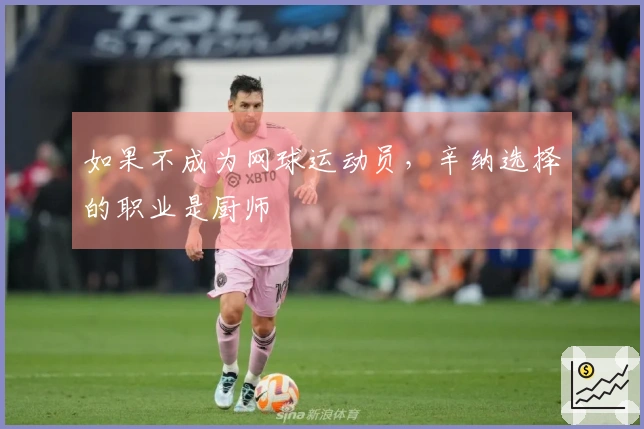 如果不成为网球运动员，辛纳选择的职业是厨师