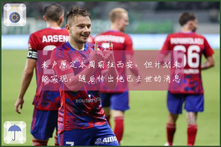 米卢原定本周前往西安，但计划未能实现，随后传出他已去世的消息
