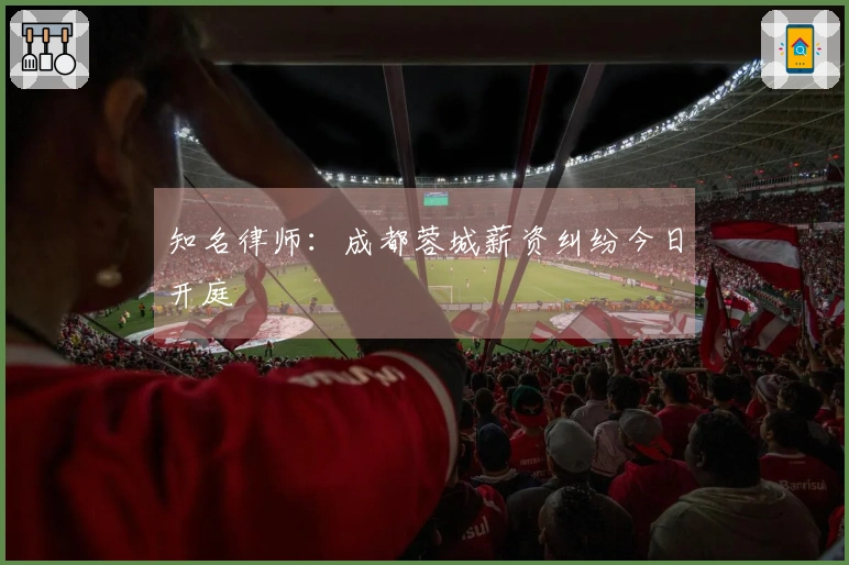 知名律师：成都蓉城薪资纠纷今日开庭