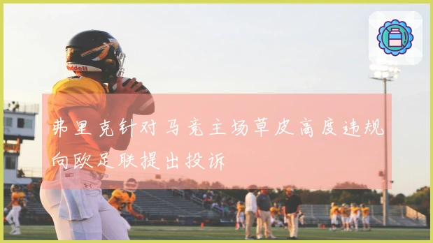 弗里克针对马竞主场草皮高度违规向欧足联提出投诉