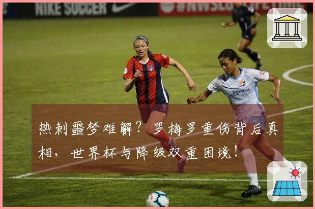 热刺噩梦难解？罗梅罗重伤背后真相，世界杯与降级双重困境！